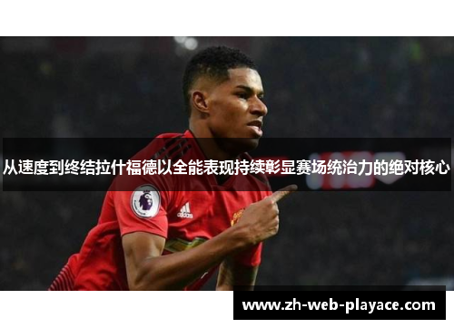 从速度到终结拉什福德以全能表现持续彰显赛场统治力的绝对核心