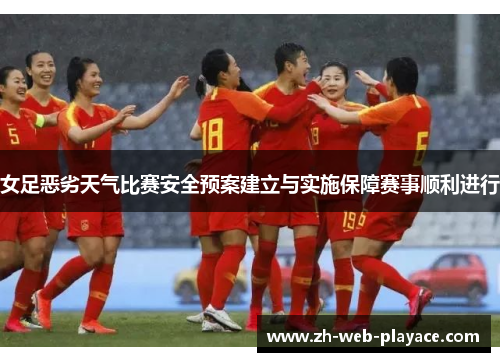 女足恶劣天气比赛安全预案建立与实施保障赛事顺利进行 女足恶劣天气比赛安全预案建立与实施保障赛事顺利进行