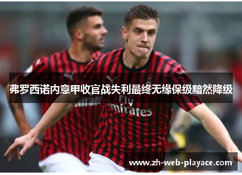 弗罗西诺内意甲收官战失利最终无缘保级黯然降级