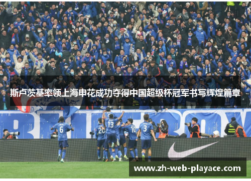 斯卢茨基率领上海申花成功夺得中国超级杯冠军书写辉煌篇章