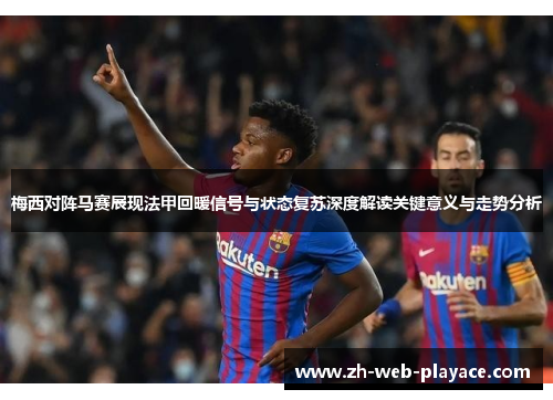 梅西对阵马赛展现法甲回暖信号与状态复苏深度解读关键意义与走势分析