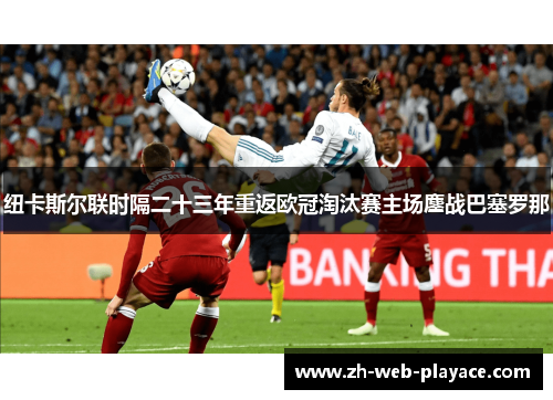 纽卡斯尔联时隔二十三年重返欧冠淘汰赛主场鏖战巴塞罗那 纽卡斯尔联时隔二十三年重返欧冠淘汰赛主场鏖战巴塞罗那