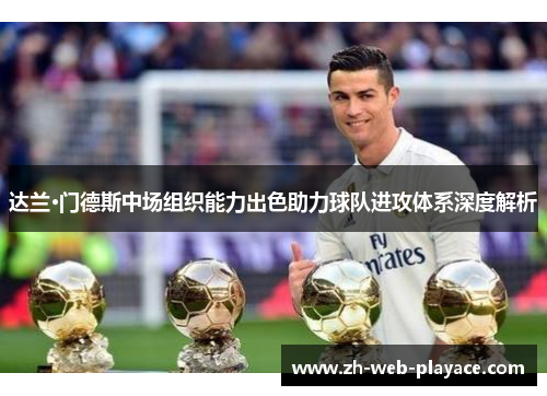 达兰·门德斯中场组织能力出色助力球队进攻体系深度解析 达兰·门德斯中场组织能力出色助力球队进攻体系深度解析