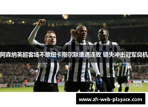 阿森纳英超客场不敌纽卡斯尔联遭遇连败 错失冲击冠军良机