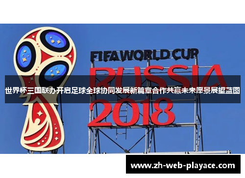 世界杯三国联办开启足球全球协同发展新篇章合作共赢未来愿景展望蓝图 世界杯三国联办开启足球全球协同发展新篇章合作共赢未来愿景展望蓝图