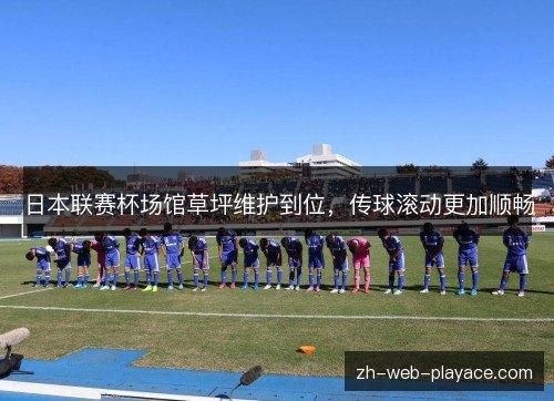 日本联赛杯场馆草坪维护到位，传球滚动更加顺畅