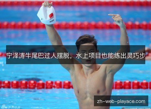 宁泽涛牛尾巴过人摆脱,水上项目也能练出灵巧步 宁泽涛牛尾巴过人摆脱,水上项目也能练出灵巧步